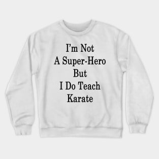 I'm Not A Super Hero But I Do Teach Karate Crewneck Sweatshirt